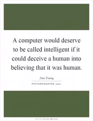 A computer would deserve to be called intelligent if it could deceive a human into believing that it was human Picture Quote #1