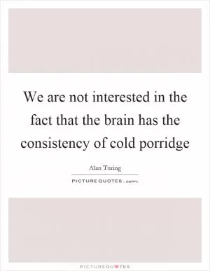 We are not interested in the fact that the brain has the consistency of cold porridge Picture Quote #1