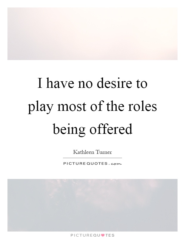 I have no desire to play most of the roles being offered Picture Quote #1