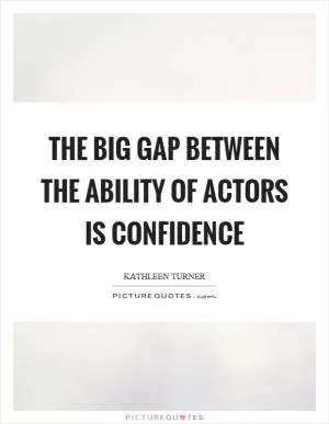 The big gap between the ability of actors is confidence Picture Quote #1