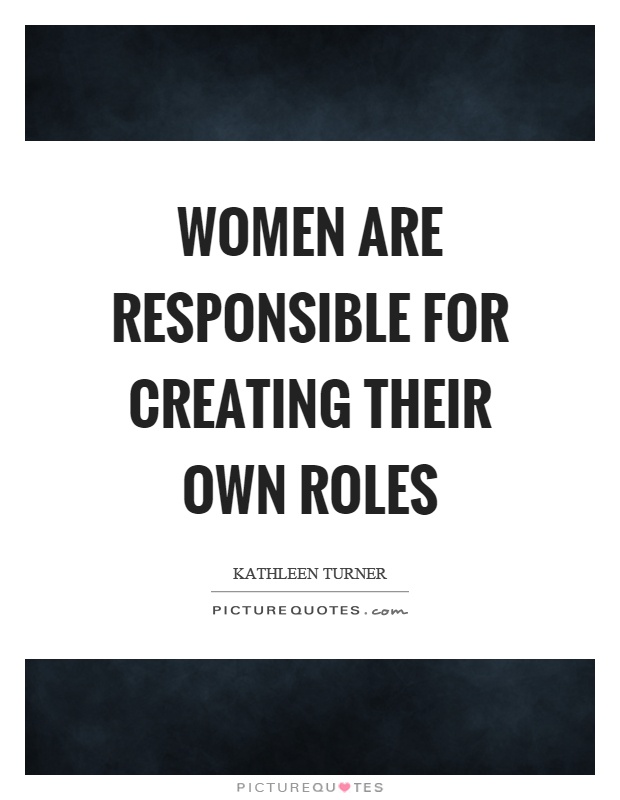Women are responsible for creating their own roles Picture Quote #1