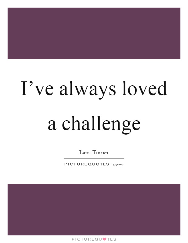 I've always loved a challenge Picture Quote #1