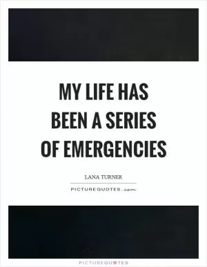 My life has been a series of emergencies Picture Quote #1