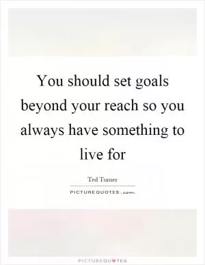 You should set goals beyond your reach so you always have something to live for Picture Quote #1