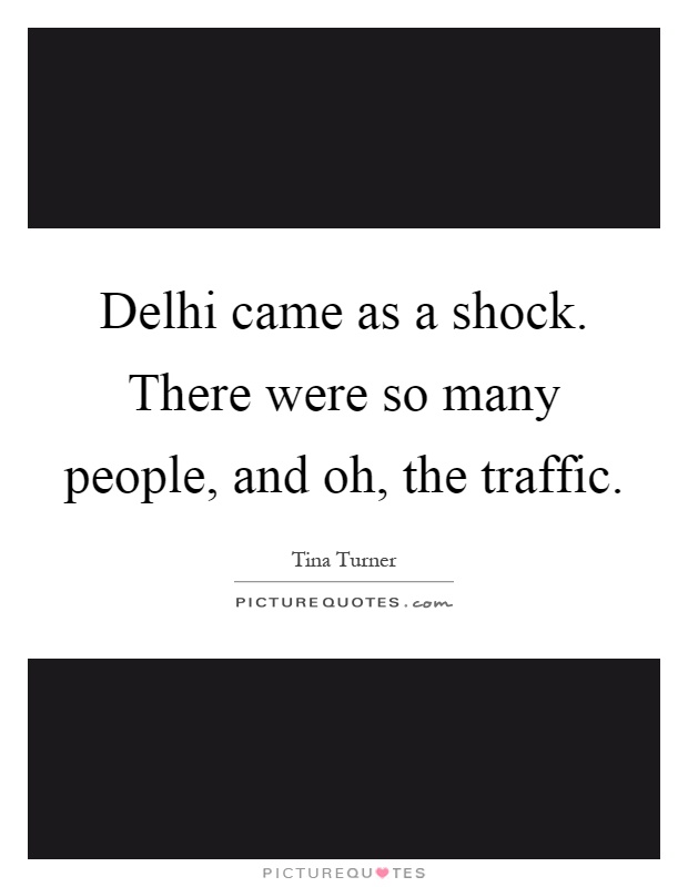 Delhi came as a shock. There were so many people, and oh, the traffic Picture Quote #1