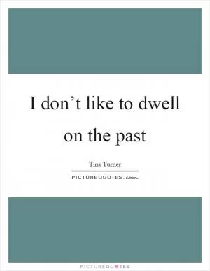 I don’t like to dwell on the past Picture Quote #1
