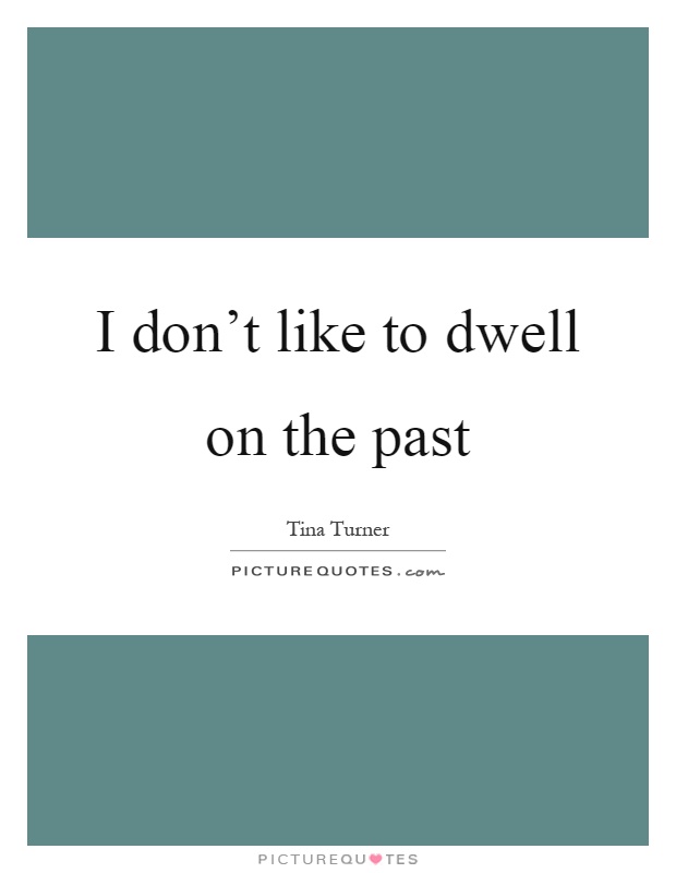 I don't like to dwell on the past Picture Quote #1