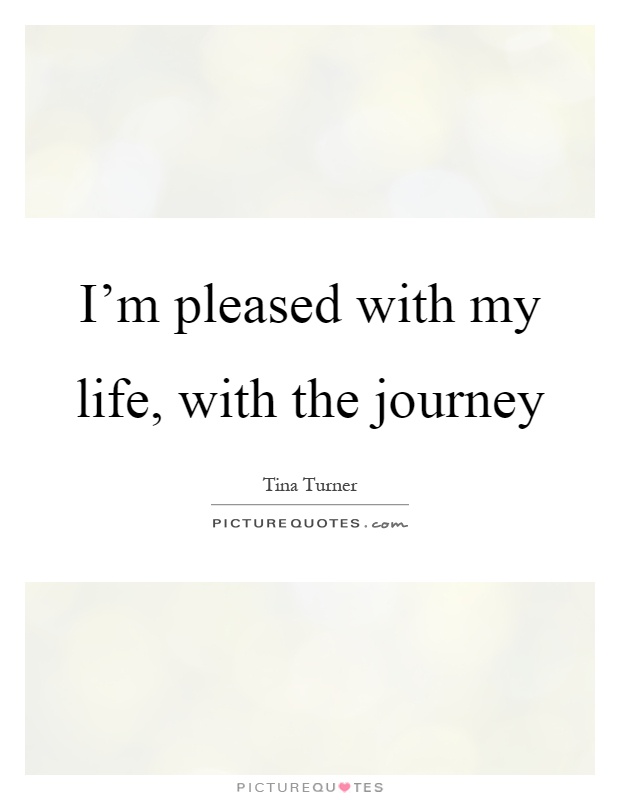 I'm pleased with my life, with the journey Picture Quote #1