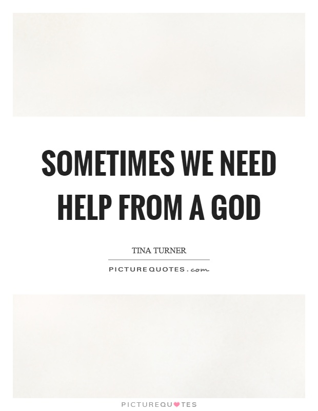 Sometimes we need help from a god Picture Quote #1