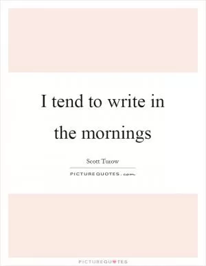 I tend to write in the mornings Picture Quote #1