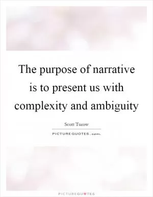 The purpose of narrative is to present us with complexity and ambiguity Picture Quote #1