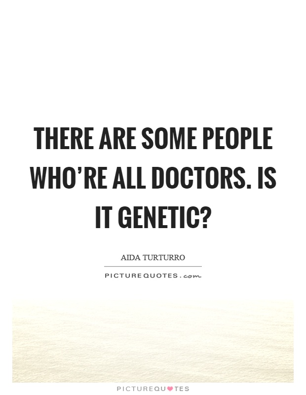 There are some people who're all doctors. Is it genetic? Picture Quote #1