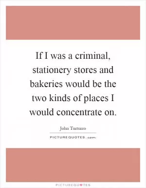 If I was a criminal, stationery stores and bakeries would be the two kinds of places I would concentrate on Picture Quote #1