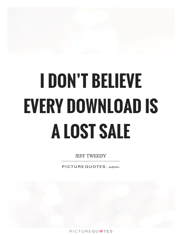 I don't believe every download is a lost sale Picture Quote #1