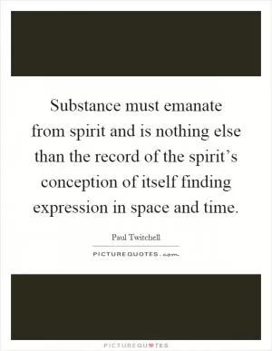 Substance must emanate from spirit and is nothing else than the record of the spirit’s conception of itself finding expression in space and time Picture Quote #1