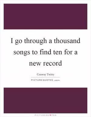 I go through a thousand songs to find ten for a new record Picture Quote #1