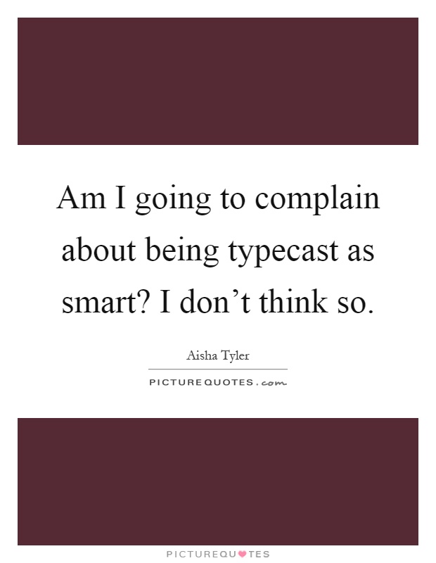 Am I going to complain about being typecast as smart? I don't think so Picture Quote #1