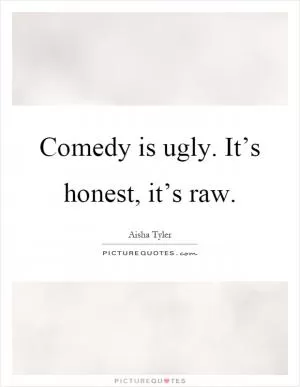 Comedy is ugly. It’s honest, it’s raw Picture Quote #1