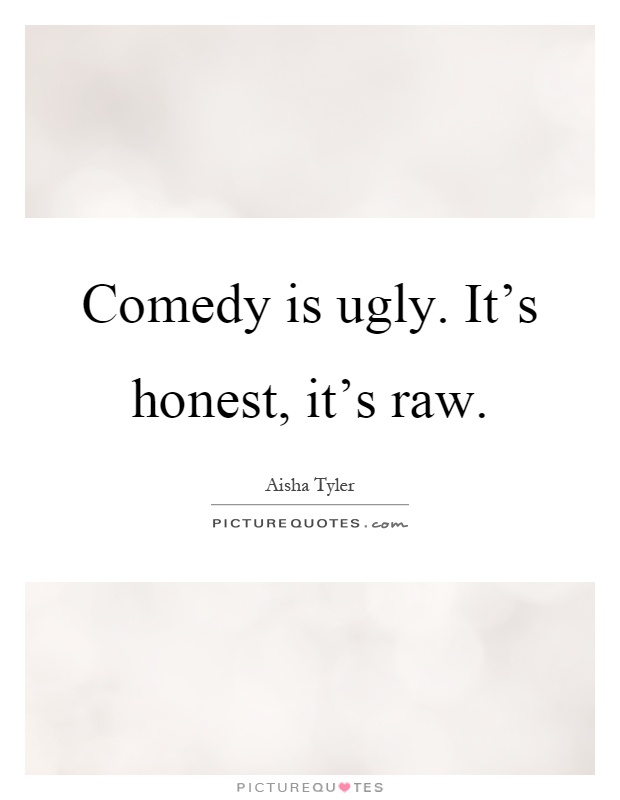 Comedy is ugly. It's honest, it's raw Picture Quote #1