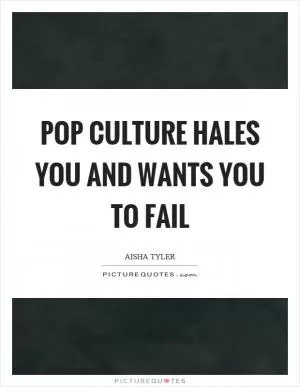 Pop culture hales you and wants you to fail Picture Quote #1