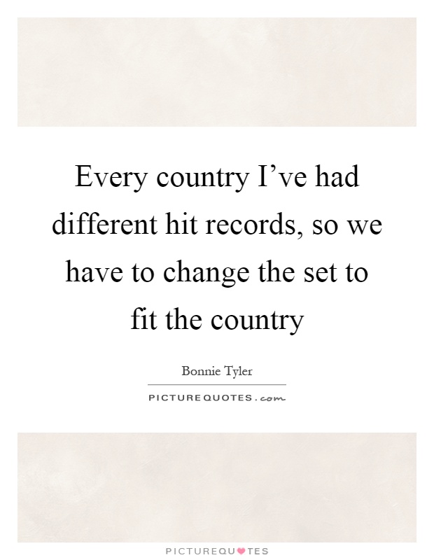 Every country I've had different hit records, so we have to change the set to fit the country Picture Quote #1