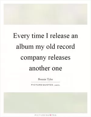 Every time I release an album my old record company releases another one Picture Quote #1
