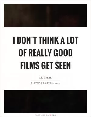 I don’t think a lot of really good films get seen Picture Quote #1
