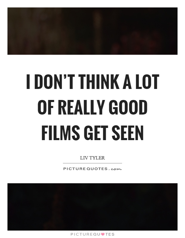 I don't think a lot of really good films get seen Picture Quote #1