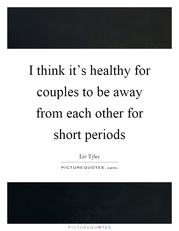 I think it's healthy for couples to be away from each other for short periods Picture Quote #1