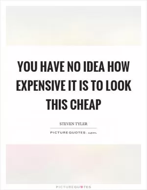 You have no idea how expensive it is to look this cheap Picture Quote #1