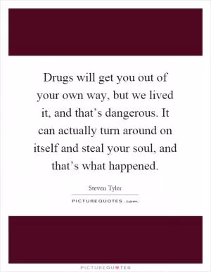 Drugs will get you out of your own way, but we lived it, and that’s dangerous. It can actually turn around on itself and steal your soul, and that’s what happened Picture Quote #1