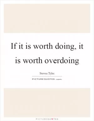 If it is worth doing, it is worth overdoing Picture Quote #1