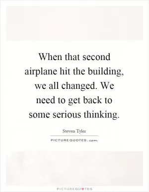 When that second airplane hit the building, we all changed. We need to get back to some serious thinking Picture Quote #1
