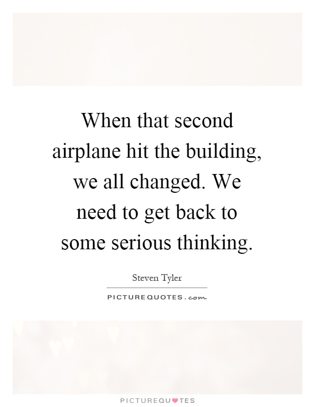 When that second airplane hit the building, we all changed. We need to get back to some serious thinking Picture Quote #1