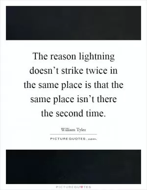 The reason lightning doesn’t strike twice in the same place is that the same place isn’t there the second time Picture Quote #1