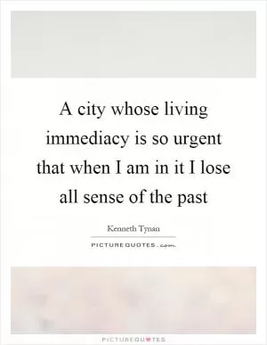 A city whose living immediacy is so urgent that when I am in it I lose all sense of the past Picture Quote #1