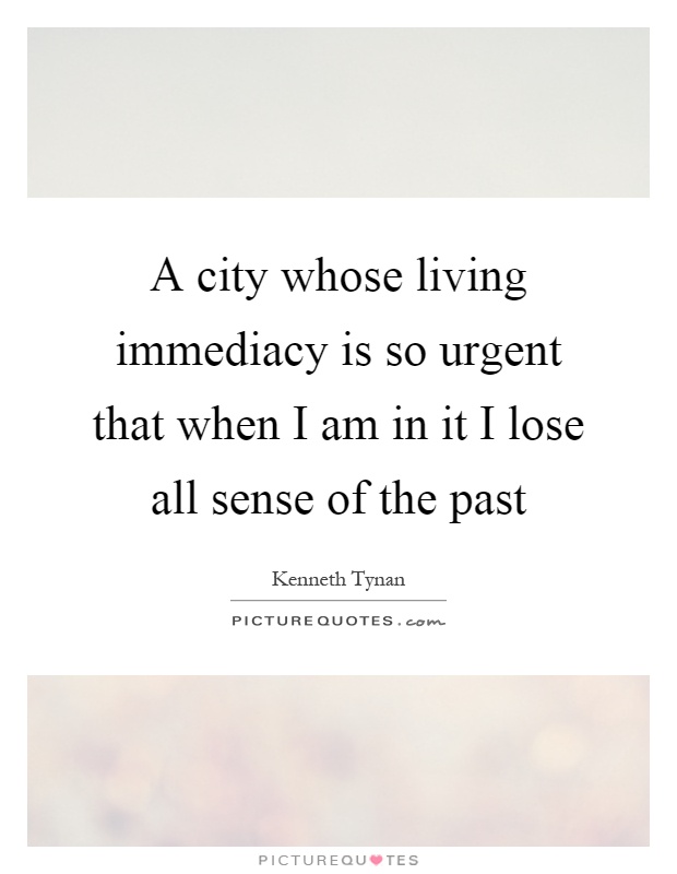 A city whose living immediacy is so urgent that when I am in it I lose all sense of the past Picture Quote #1