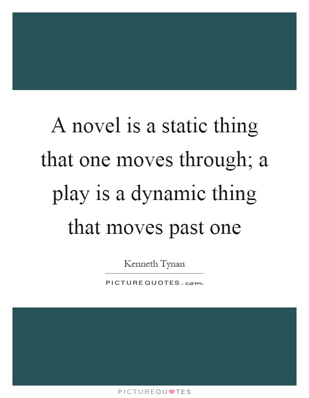 A novel is a static thing that one moves through; a play is a dynamic thing that moves past one Picture Quote #1