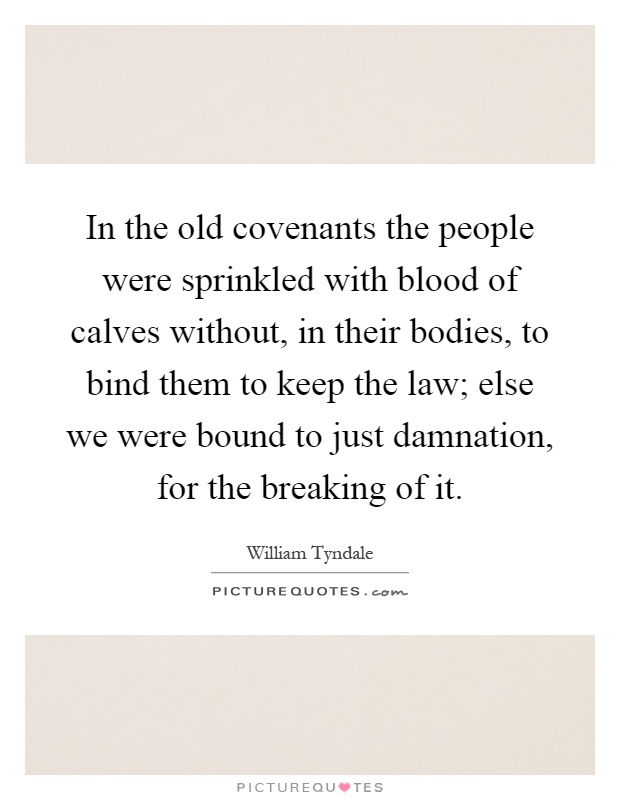In the old covenants the people were sprinkled with blood of calves without, in their bodies, to bind them to keep the law; else we were bound to just damnation, for the breaking of it Picture Quote #1