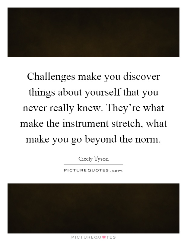 Challenges make you discover things about yourself that you never really knew. They're what make the instrument stretch, what make you go beyond the norm Picture Quote #1