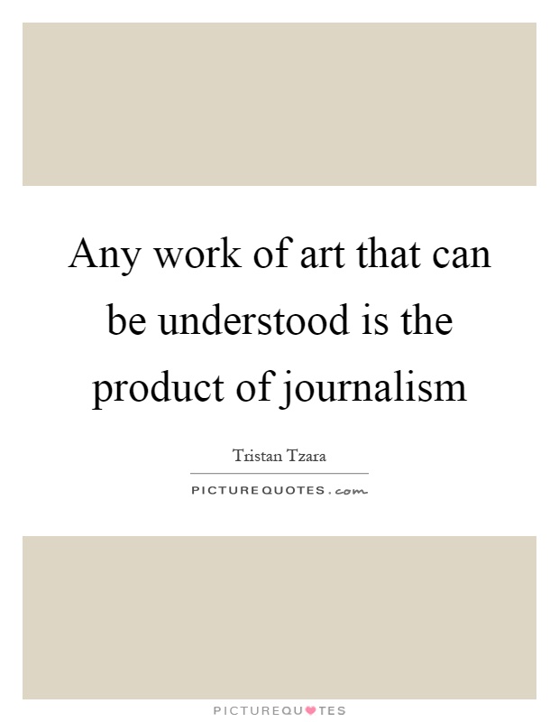 Any work of art that can be understood is the product of journalism Picture Quote #1