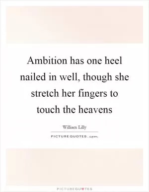 Ambition has one heel nailed in well, though she stretch her fingers to touch the heavens Picture Quote #1