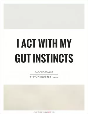I act with my gut instincts Picture Quote #1