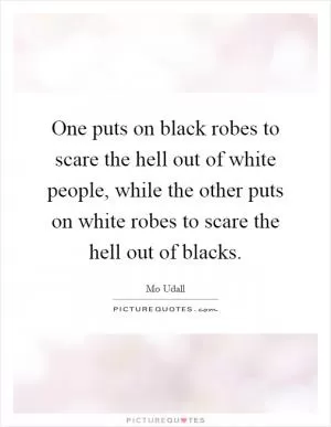 One puts on black robes to scare the hell out of white people, while the other puts on white robes to scare the hell out of blacks Picture Quote #1