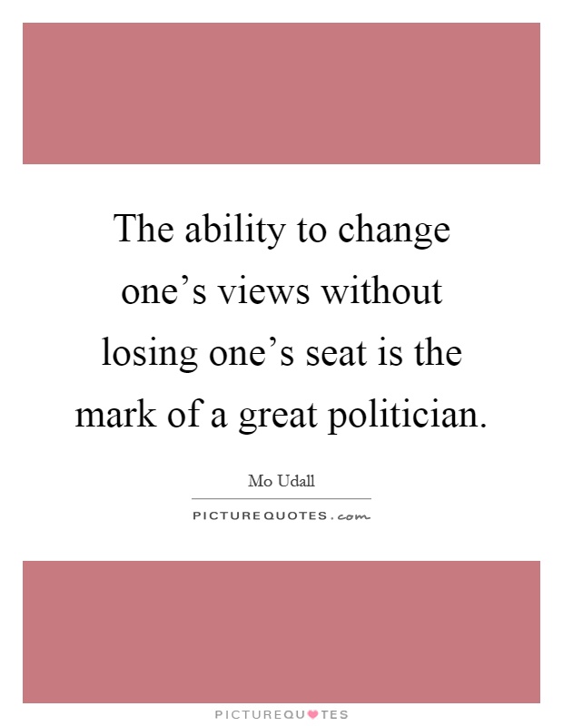 The ability to change one's views without losing one's seat is the mark of a great politician Picture Quote #1