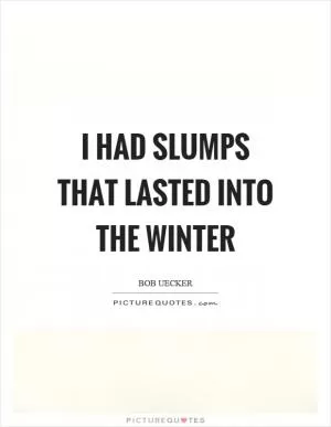 I had slumps that lasted into the winter Picture Quote #1