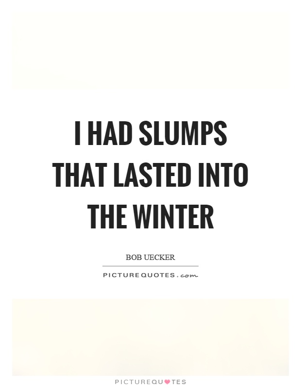 I had slumps that lasted into the winter Picture Quote #1