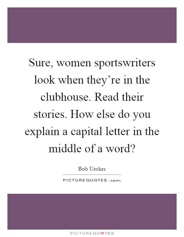 Sure, women sportswriters look when they're in the clubhouse. Read their stories. How else do you explain a capital letter in the middle of a word? Picture Quote #1