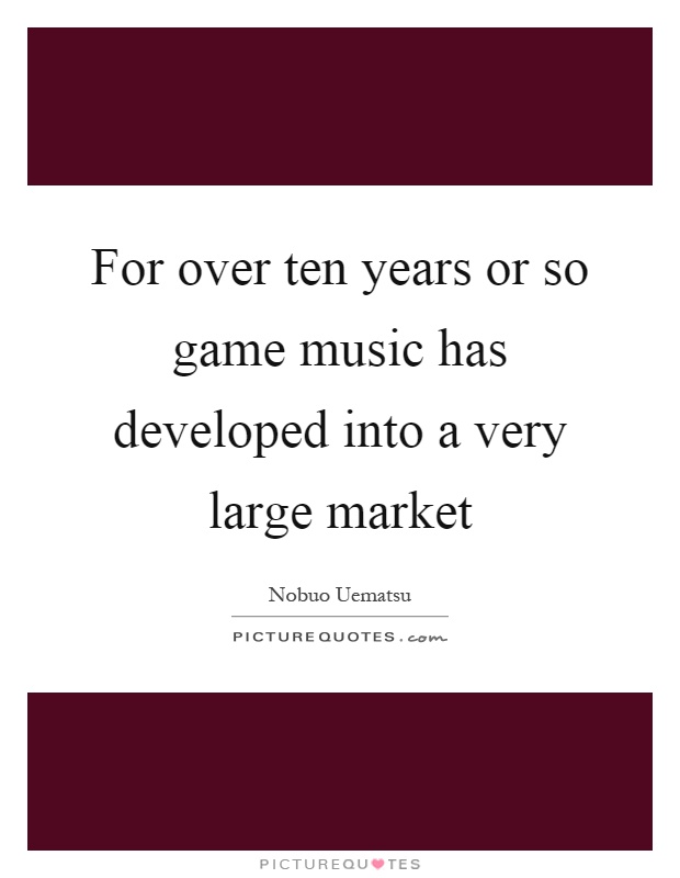 For over ten years or so game music has developed into a very large market Picture Quote #1