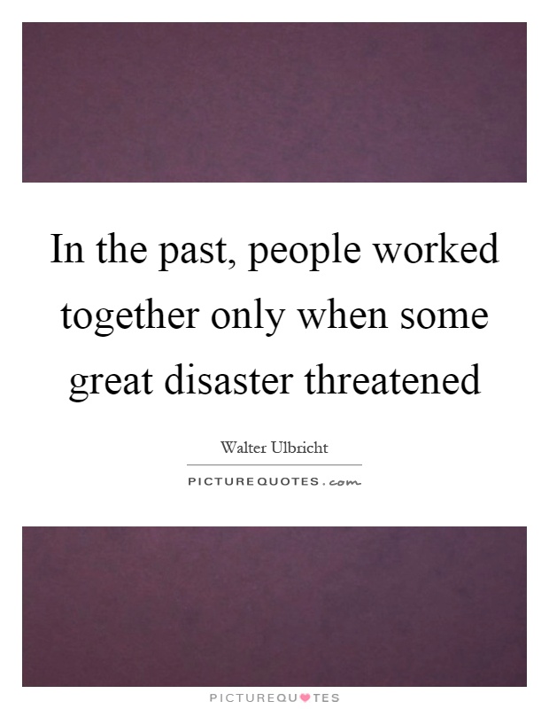 In the past, people worked together only when some great disaster threatened Picture Quote #1